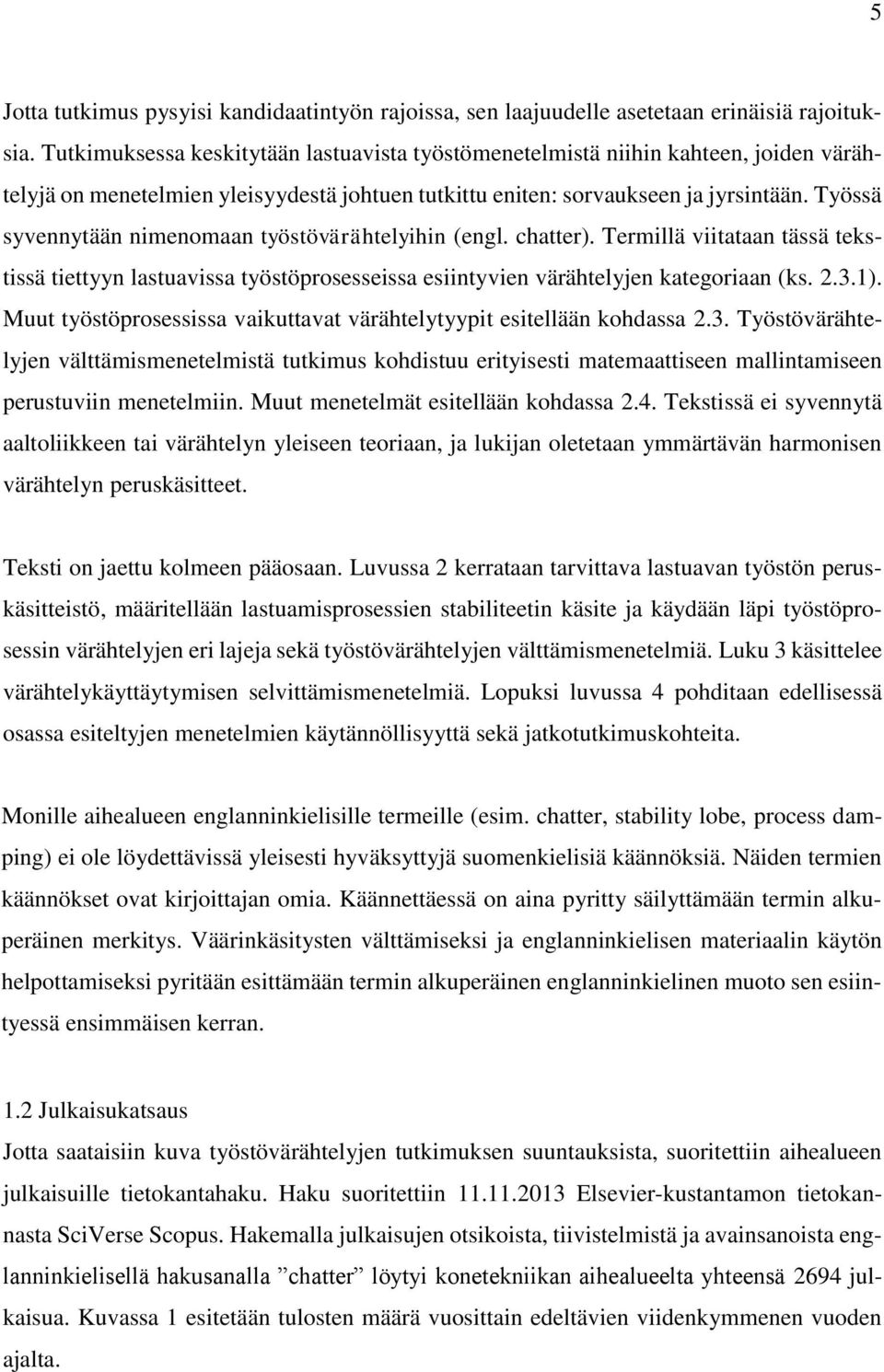 Työssä syvennytään nimenomaan työstövärähtelyihin (engl. chatter). Termillä viitataan tässä tekstissä tiettyyn lastuavissa työstöprosesseissa esiintyvien värähtelyjen kategoriaan (ks. 2.3.1).