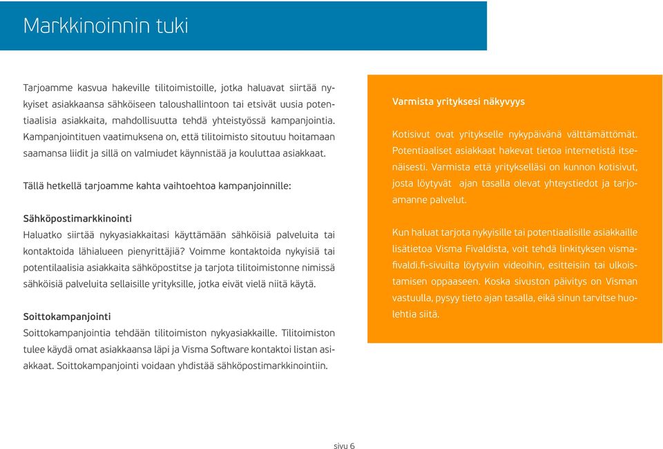 Tällä hetkellä tarjoamme kahta vaihtoehtoa kampanjoinnille: Sähköpostimarkkinointi Haluatko siirtää nykyasiakkaitasi käyttämään sähköisiä palveluita tai kontaktoida lähialueen pienyrittäjiä?