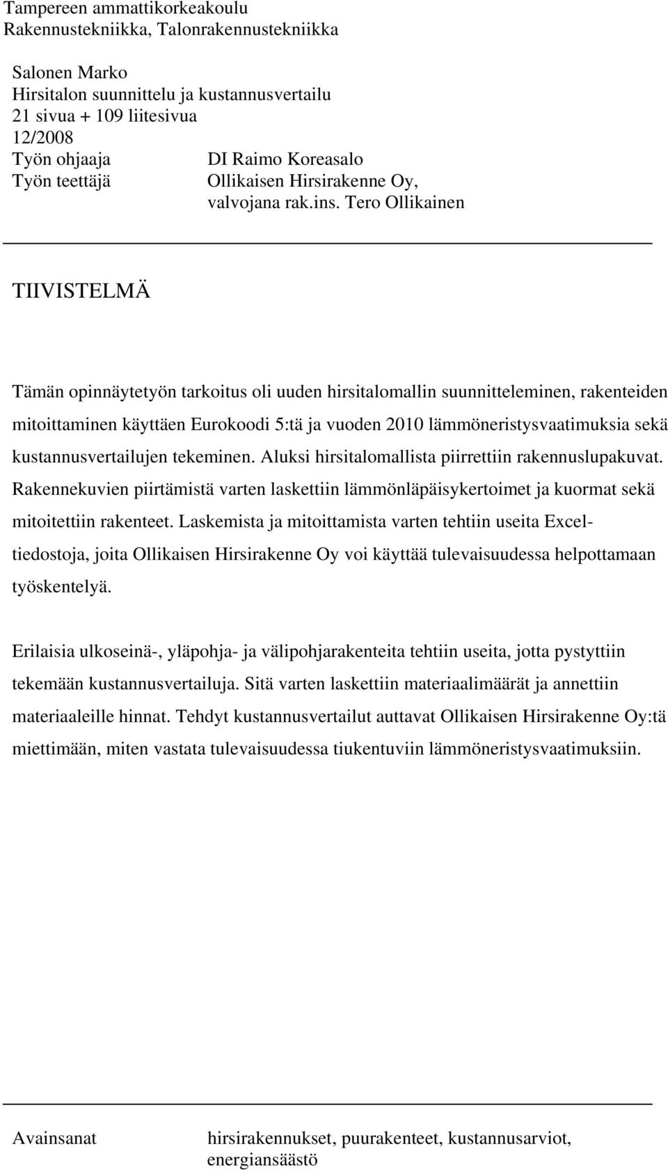Tero Ollikainen TIIVISTELMÄ Tämän opinnäytetyön tarkoitus oli uuden hirsitalomallin suunnitteleminen, rakenteiden mitoittaminen käyttäen Eurokoodi 5:tä ja vuoden 2010 lämmöneristysvaatimuksia sekä