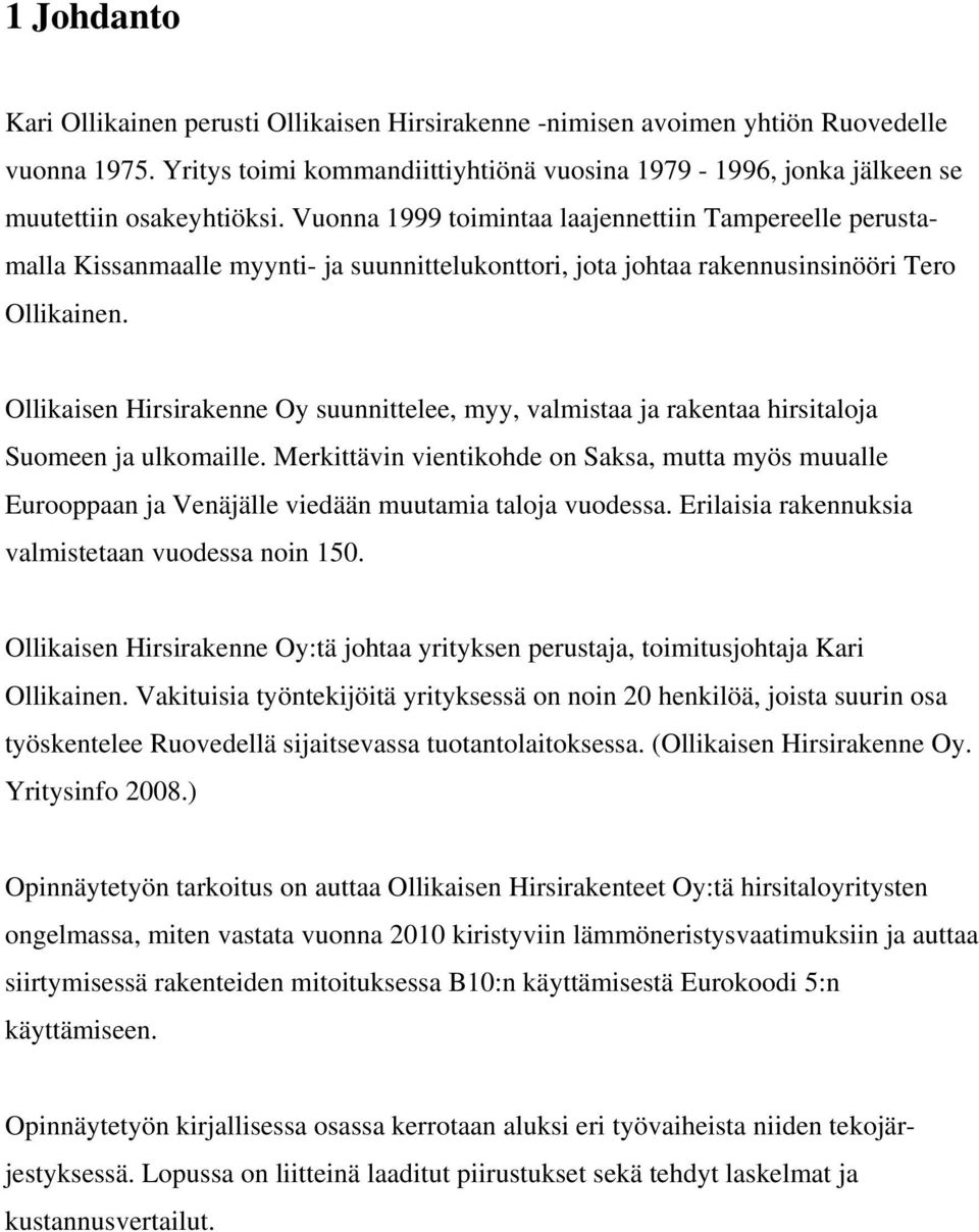 Vuonna 1999 toimintaa laajennettiin Tampereelle perustamalla Kissanmaalle myynti- ja suunnittelukonttori, jota johtaa rakennusinsinööri Tero Ollikainen.