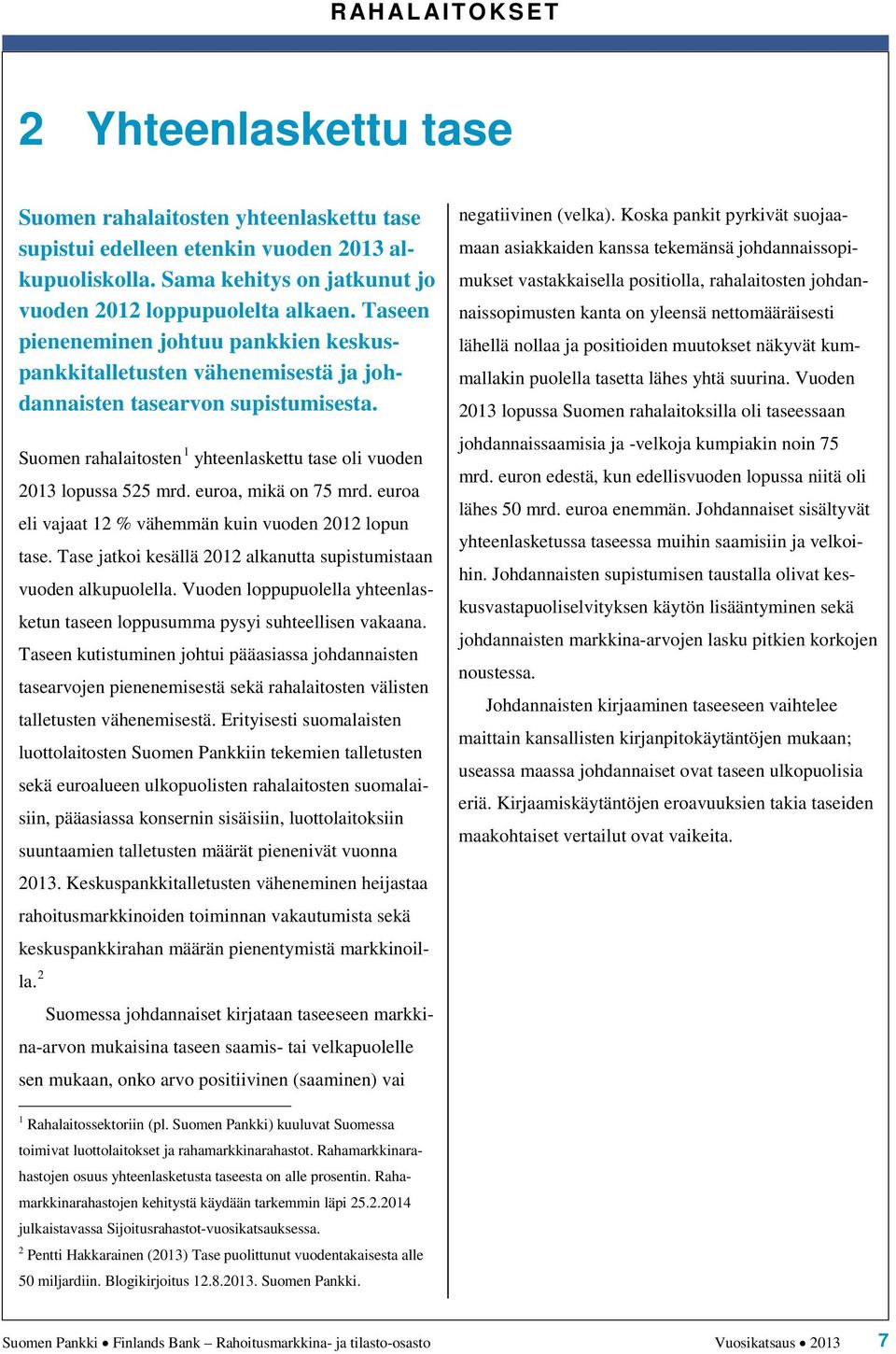Koska pankit pyrkivät suojaamaan asiakkaiden kanssa tekemänsä johdannaissopimukset vastakkaisella positiolla, rahalaitosten johdannaissopimusten kanta on yleensä nettomääräisesti lähellä nollaa ja
