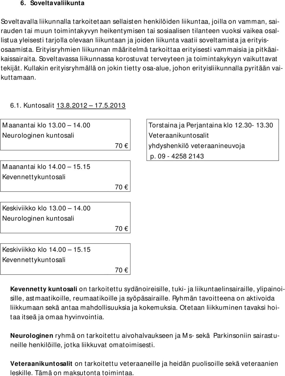 Erityisryhmien liikunnan määritelmä tarkoittaa erityisesti vammaisia ja pitkäaikaissairaita. Soveltavassa liikunnassa korostuvat terveyteen ja toimintakykyyn vaikuttavat tekijät.