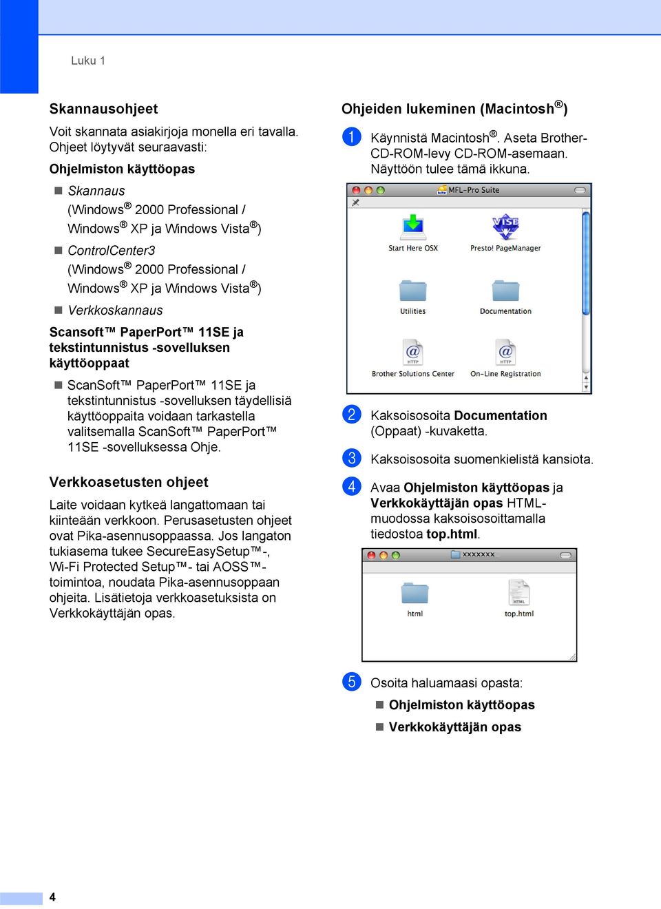 Verkkoskannaus Scansoft PaperPort 11SE ja tekstintunnistus -sovelluksen käyttöoppaat ScanSoft PaperPort 11SE ja tekstintunnistus -sovelluksen täydellisiä käyttöoppaita voidaan tarkastella