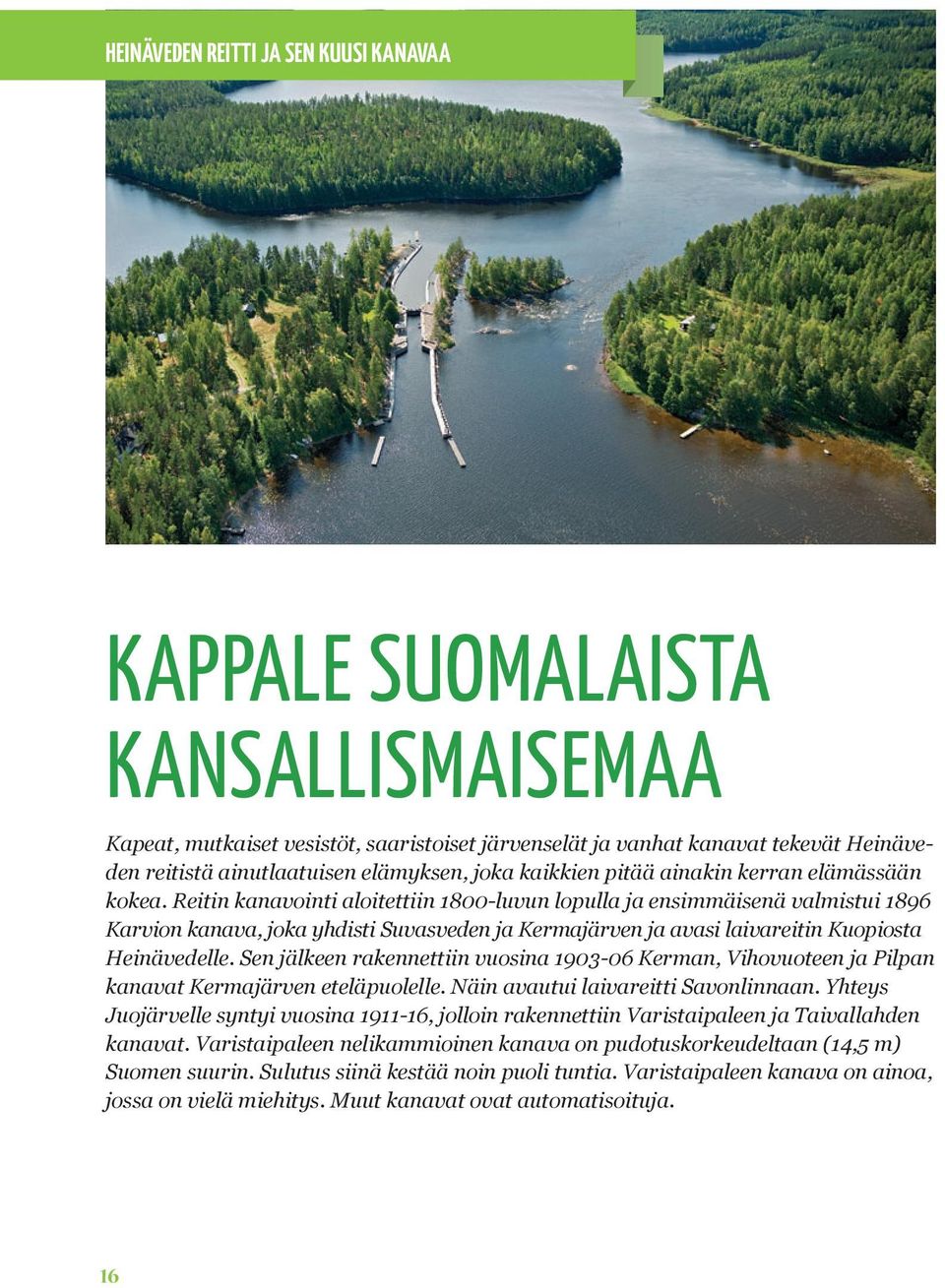 Reitin kanavointi aloitettiin 1800-luvun lopulla ja ensimmäisenä valmistui 1896 Karvion kanava, joka yhdisti Suvasveden ja Kermajärven ja avasi laivareitin Kuopiosta Heinävedelle.