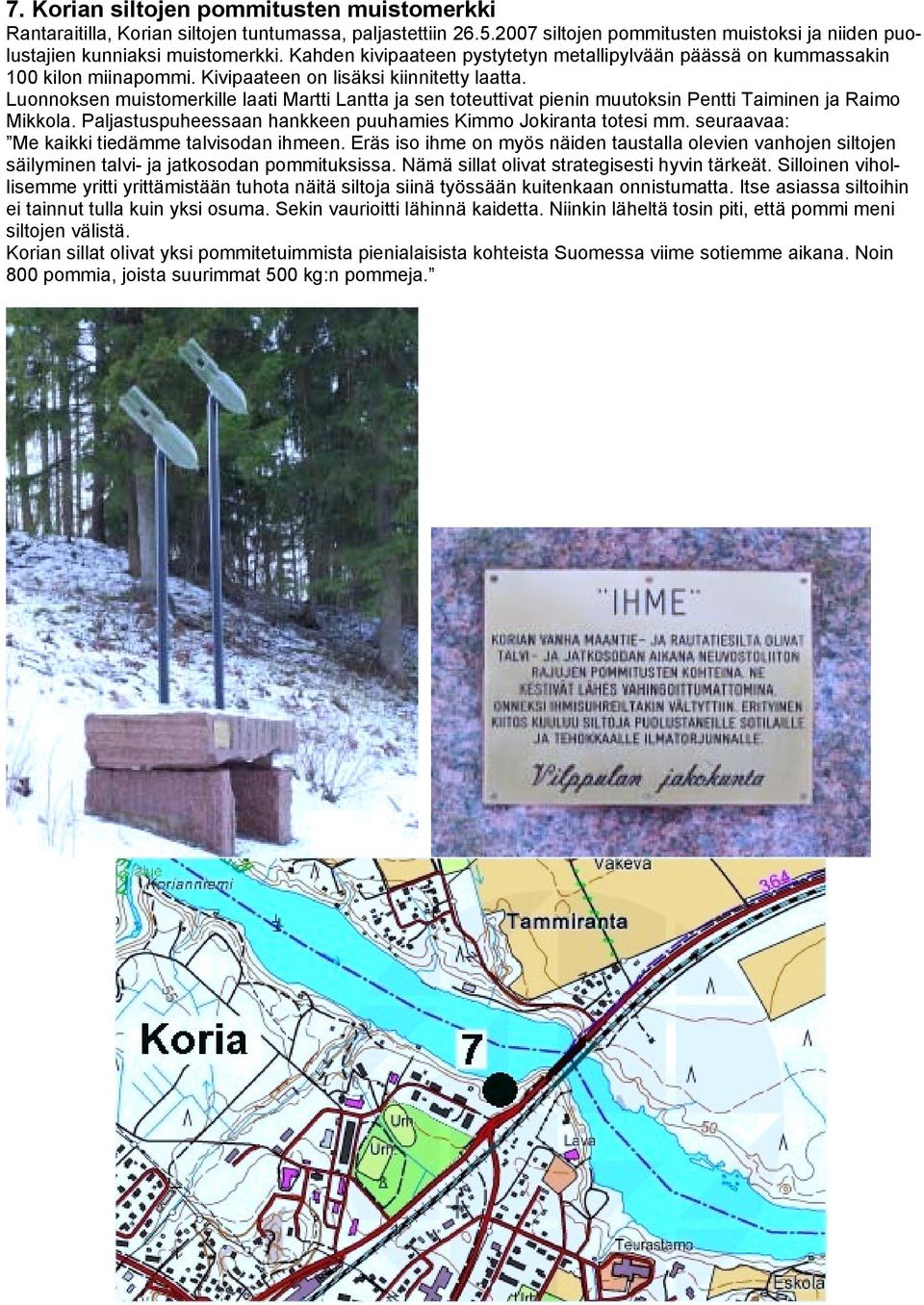 Luonnoksen muistomerkille laati Martti Lantta ja sen toteuttivat pienin muutoksin Pentti Taiminen ja Raimo Mikkola. Paljastuspuheessaan hankkeen puuhamies Kimmo Jokiranta totesi mm.