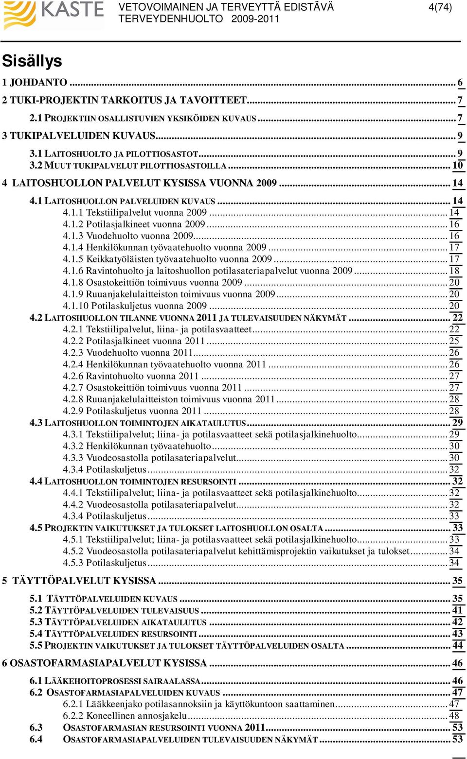 .. 14 4.1.2 Potilasjalkineet vuonna 2009... 16 4.1.3 Vuodehuolto vuonna 2009... 16 4.1.4 Henkilökunnan työvaatehuolto vuonna 2009... 17 4.1.5 Keikkatyöläisten työvaatehuolto vuonna 2009... 17 4.1.6 Ravintohuolto ja laitoshuollon potilasateriapalvelut vuonna 2009.