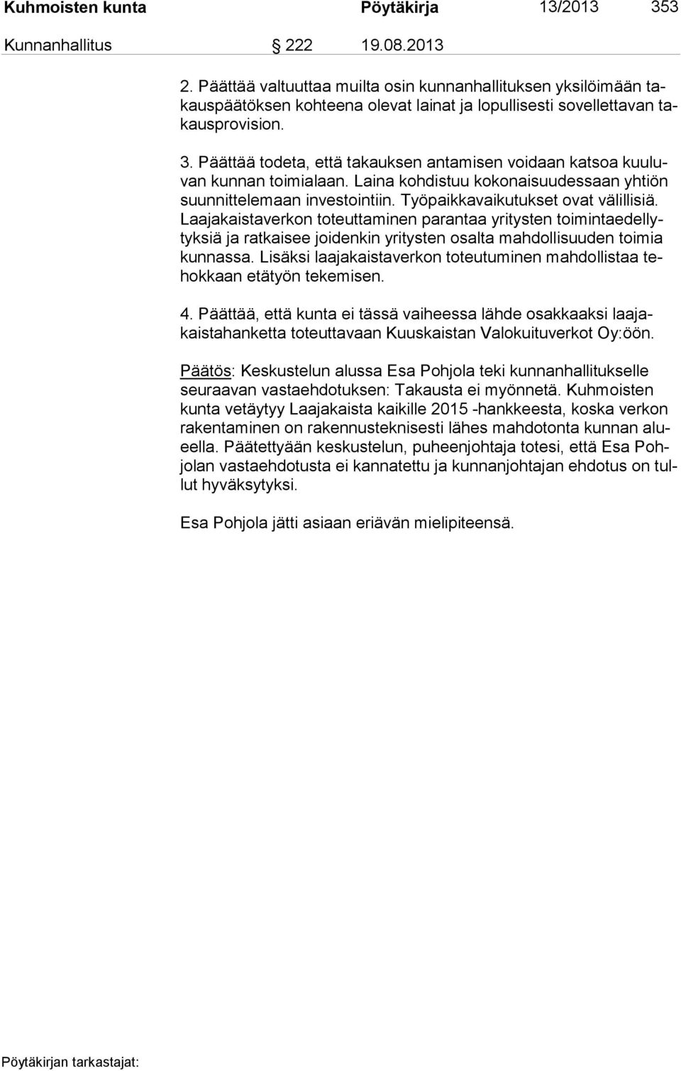 Päättää todeta, että takauksen antamisen voidaan katsoa kuu luvan kunnan toimialaan. Laina kohdistuu kokonaisuudessaan yhtiön suun nit te le maan investointiin. Työpaikkavaikutukset ovat välillisiä.