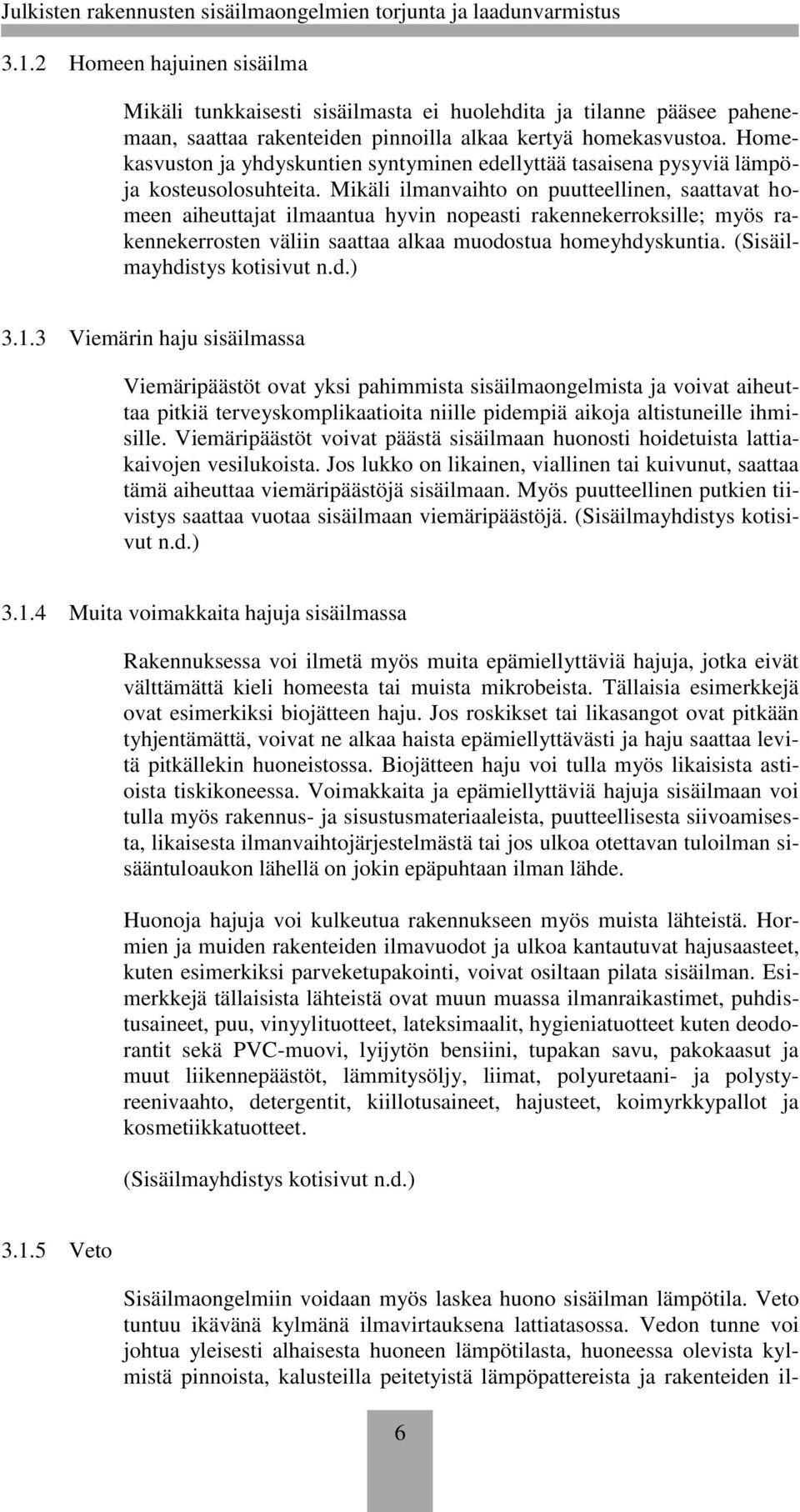 Mikäli ilmanvaihto on puutteellinen, saattavat homeen aiheuttajat ilmaantua hyvin nopeasti rakennekerroksille; myös rakennekerrosten väliin saattaa alkaa muodostua homeyhdyskuntia.