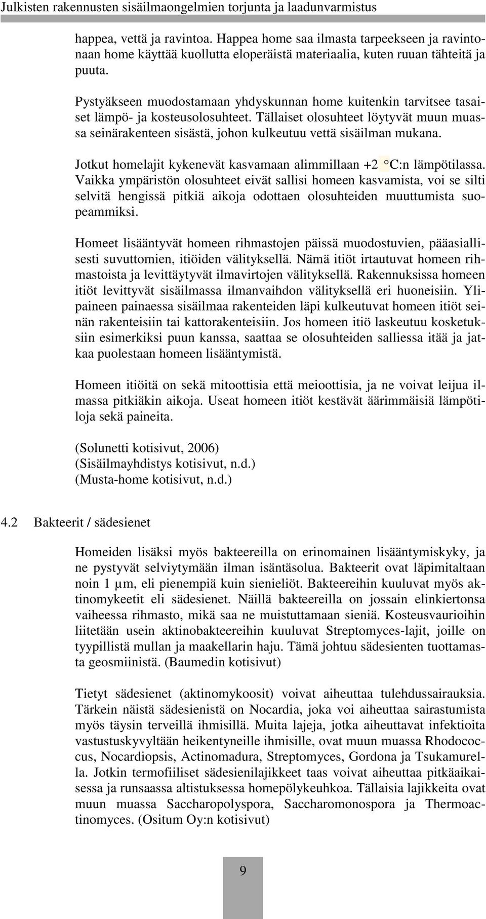 Tällaiset olosuhteet löytyvät muun muassa seinärakenteen sisästä, johon kulkeutuu vettä sisäilman mukana. Jotkut homelajit kykenevät kasvamaan alimmillaan +2 C:n lämpötilassa.