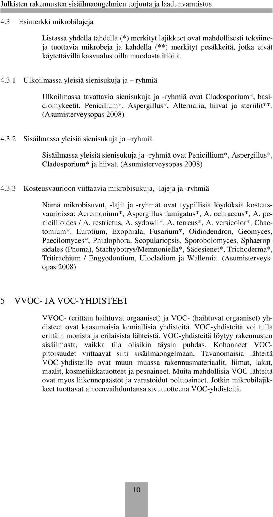 1 Ulkoilmassa yleisiä sienisukuja ja ryhmiä Ulkoilmassa tavattavia sienisukuja ja -ryhmiä ovat Cladosporium*, basidiomykeetit, Penicillum*, Aspergillus*, Alternaria, hiivat ja steriilit**.