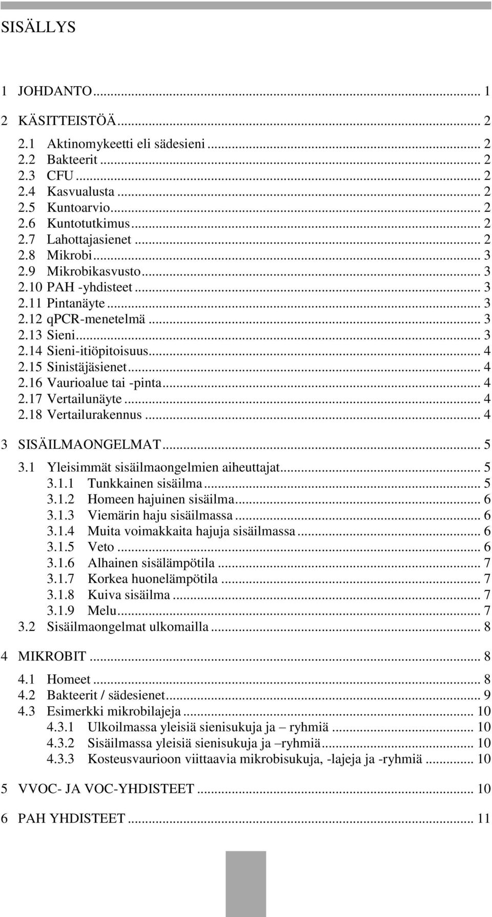 .. 4 2.17 Vertailunäyte... 4 2.18 Vertailurakennus... 4 3 SISÄILMAONGELMAT... 5 3.1 Yleisimmät sisäilmaongelmien aiheuttajat... 5 3.1.1 Tunkkainen sisäilma... 5 3.1.2 Homeen hajuinen sisäilma... 6 3.