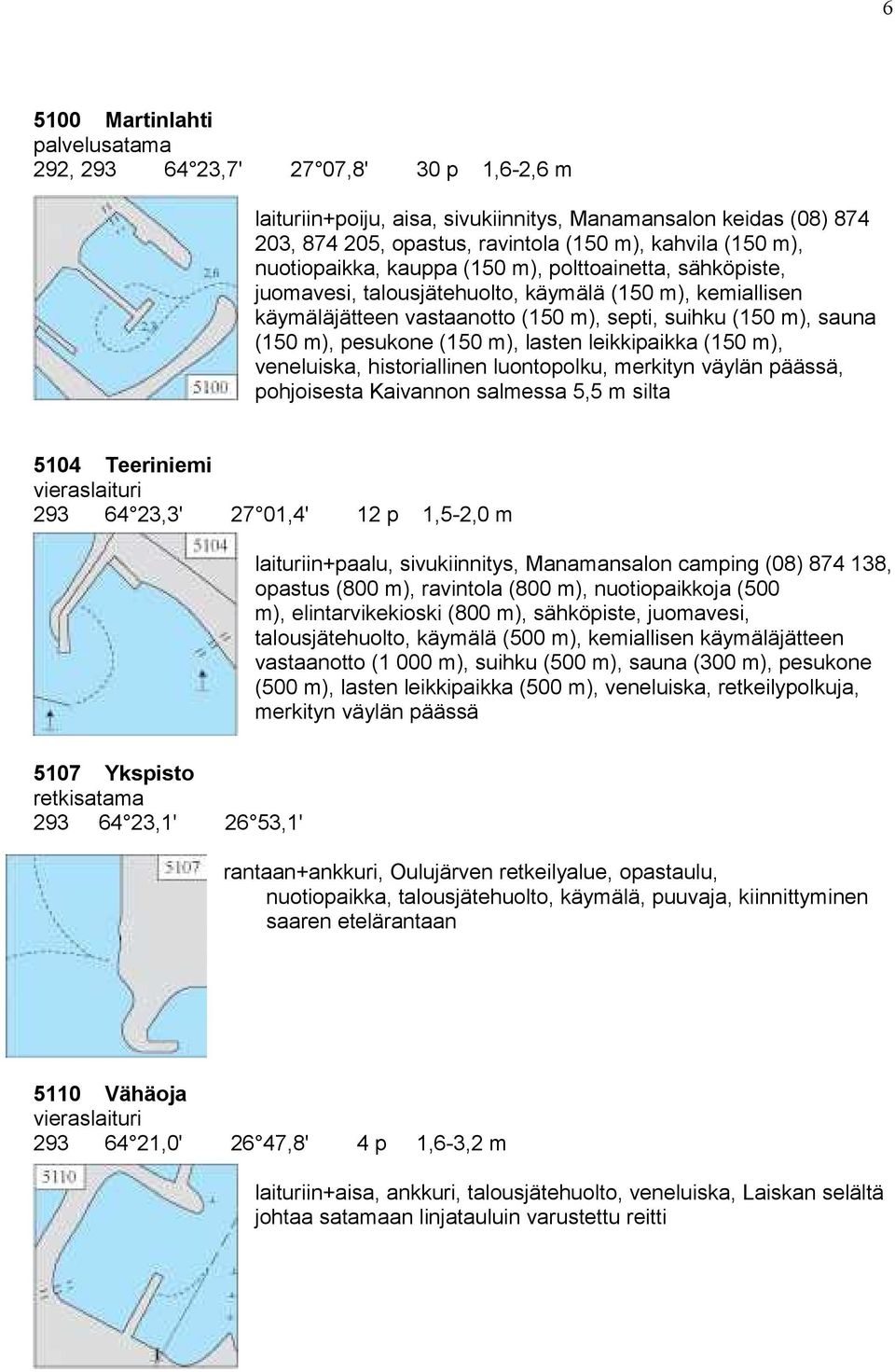 pesukone (150 m), lasten leikkipaikka (150 m), veneluiska, historiallinen luontopolku, merkityn väylän päässä, pohjoisesta Kaivannon salmessa 5,5 m silta 5104 Teeriniemi 293 64 23,3' 27 01,4' 12 p