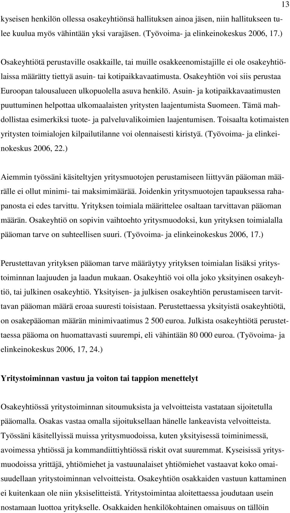 Osakeyhtiön voi siis perustaa Euroopan talousalueen ulkopuolella asuva henkilö. Asuin- ja kotipaikkavaatimusten puuttuminen helpottaa ulkomaalaisten yritysten laajentumista Suomeen.