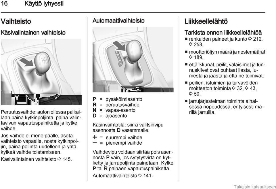 Automaattivaihteisto P = pysäköintiasento R = peruutusvaihde N = vapaa-asento D = ajoasento Käsinvaihtotila: siirrä valitsinvipu asennosta D vasemmalle.