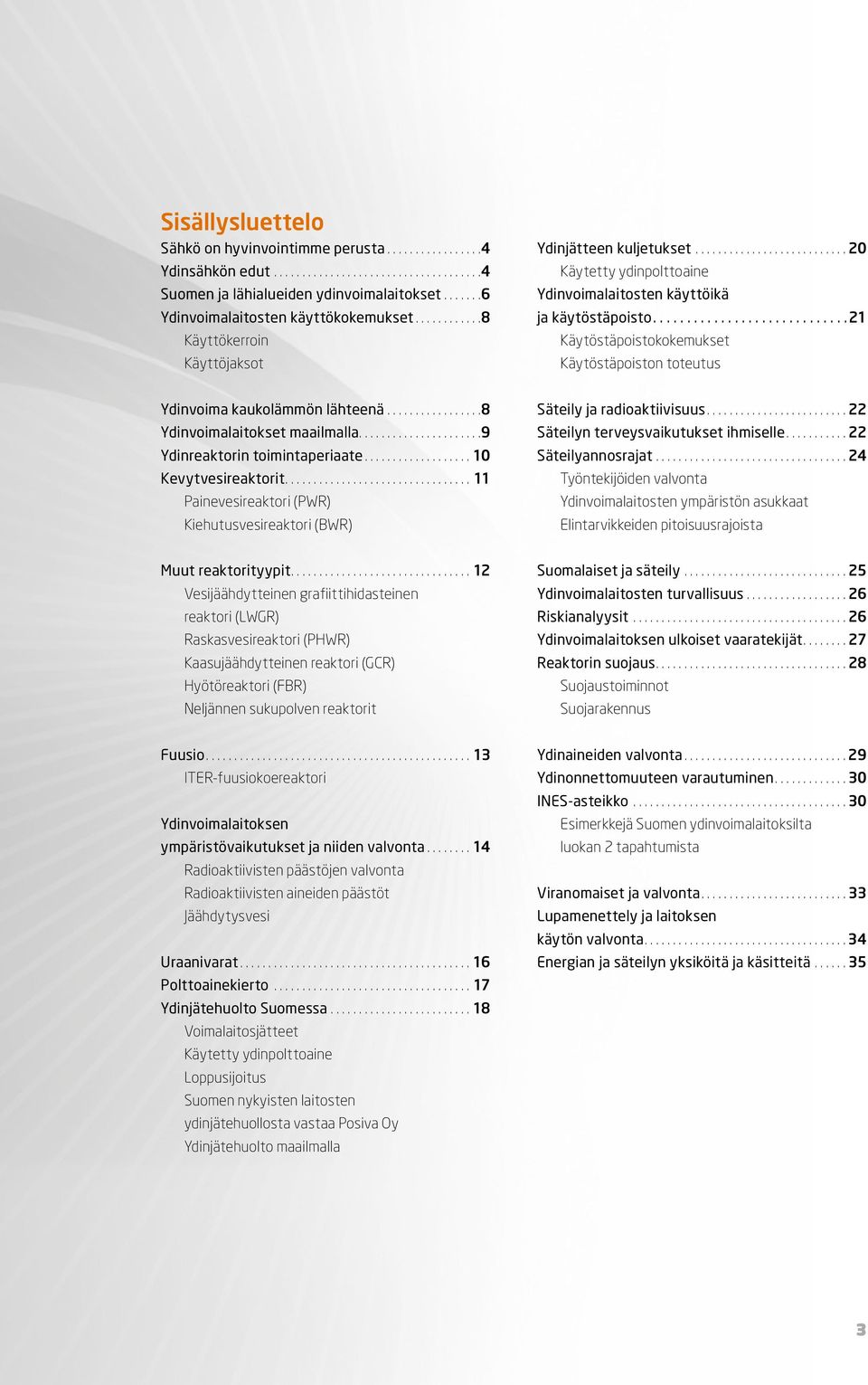 ..21 Käytöstäpoistokokemukset Käytöstäpoiston toteutus Ydinvoima kaukolämmön lähteenä................. 8 Ydinvoimalaitokset maailmalla.... 9 Ydinreaktorin toimintaperiaate...10 Kevytvesireaktorit.