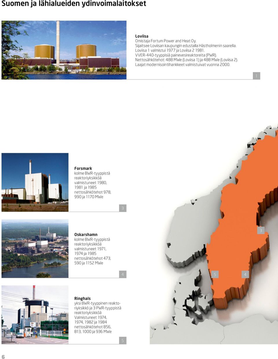 1 Forsmark kolme BWR-tyyppistä reaktoriyksikköä valmistuneet 1980, 1981 ja 1985 nettosähkötehot 978, 990 ja 1170 MWe 3 Oskarshamn kolme BWR-tyyppistä reaktoriyksikköä valmistuneet 1971, 1974