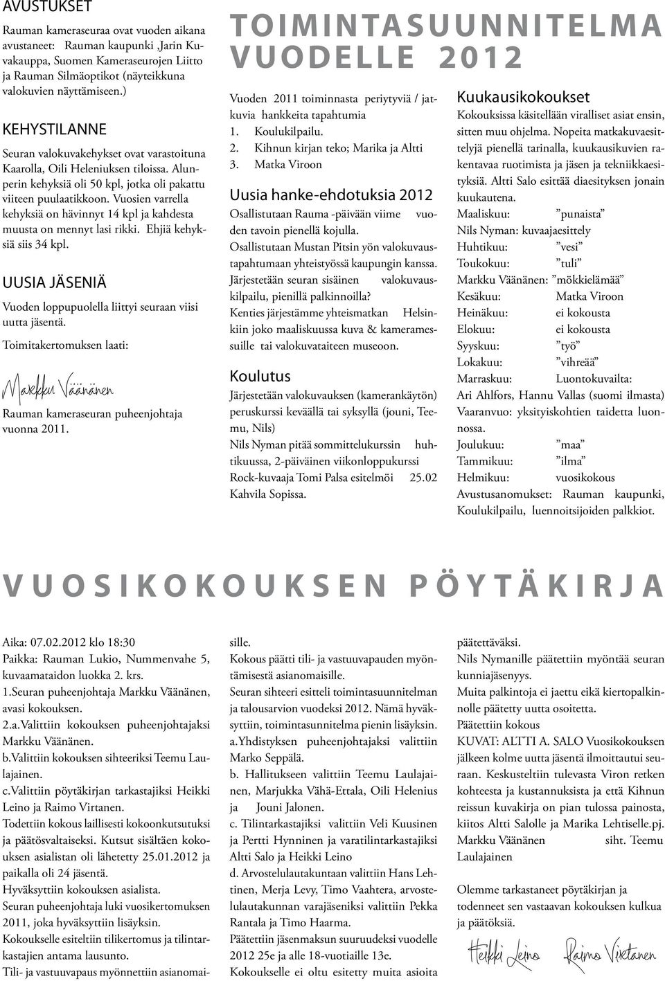 Vuosien varrella kehyksiä on hävinnyt 14 kpl ja kahdesta muusta on mennyt lasi rikki. Ehjiä kehyksiä siis 34 kpl. UUSIA JÄSENIÄ Vuoden loppupuolella liittyi seuraan viisi uutta jäsentä.