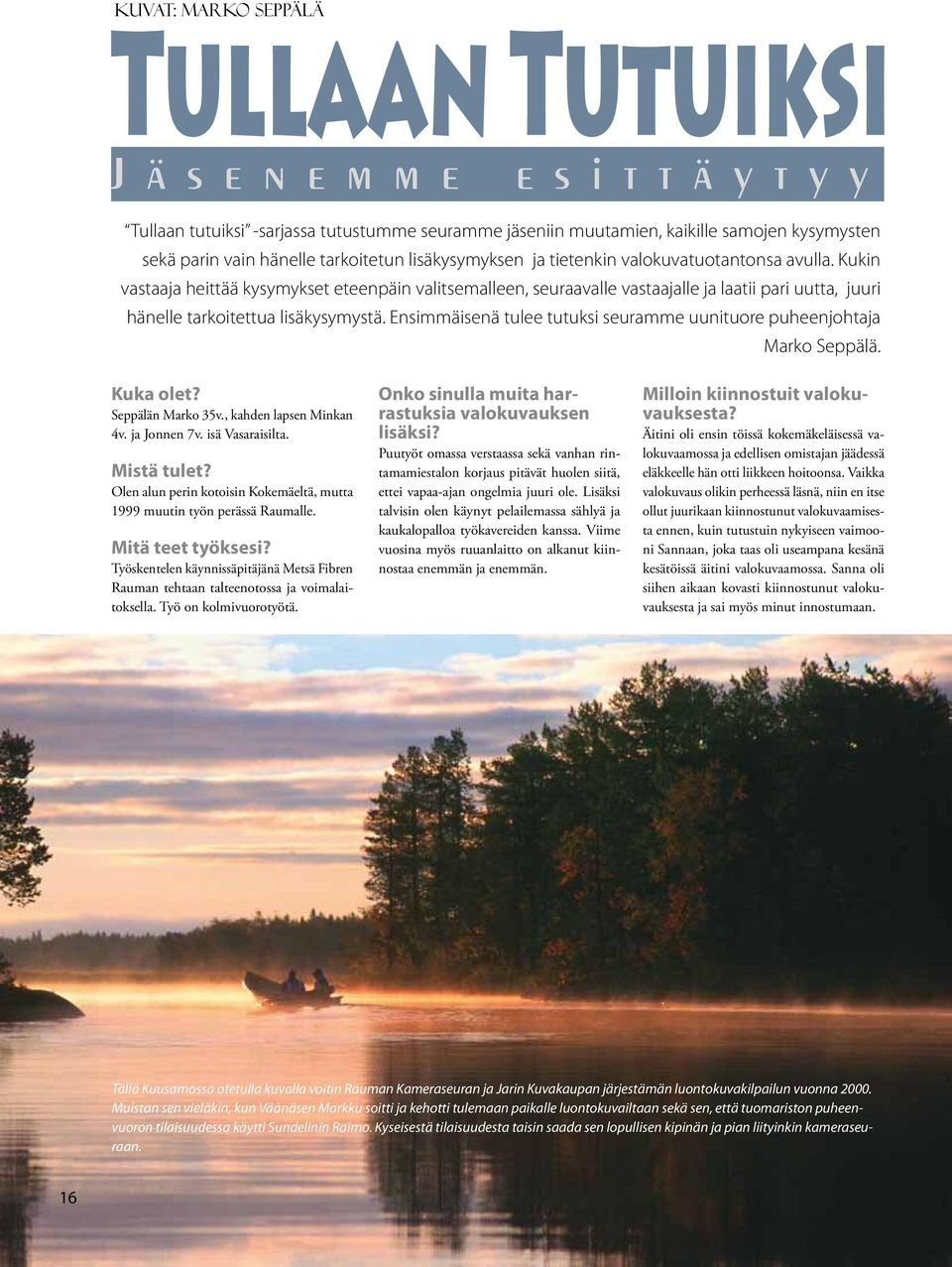 Ensimmäisenä tulee tutuksi seuramme uunituore puheenjohtaja Marko Seppälä. Kuka olet? Seppälän Marko 35v., kahden lapsen Minkan 4v. ja Jonnen 7v. isä Vasaraisilta. Mistä tulet?