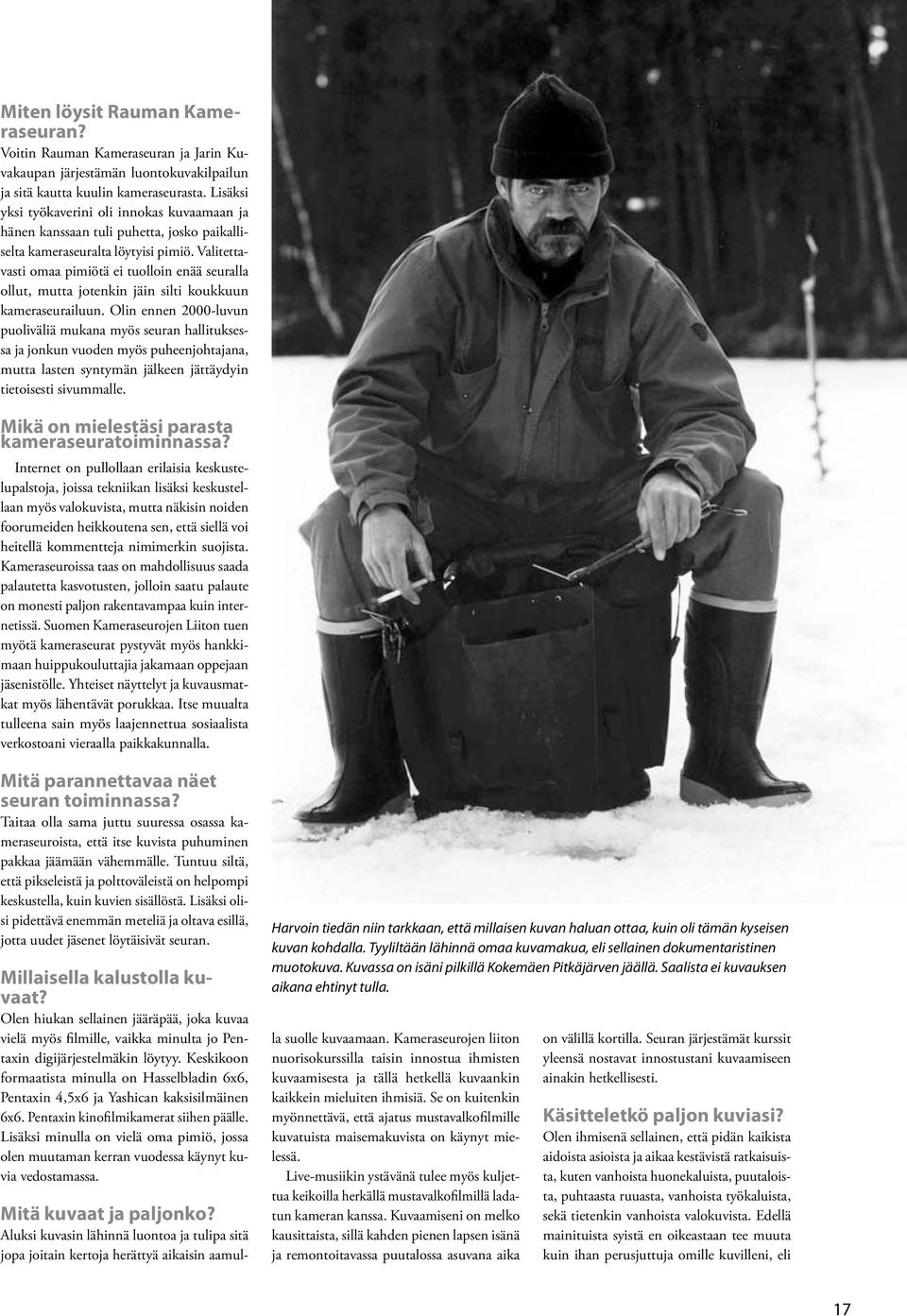 Valitettavasti omaa pimiötä ei tuolloin enää seuralla ollut, mutta jotenkin jäin silti koukkuun kameraseurailuun.