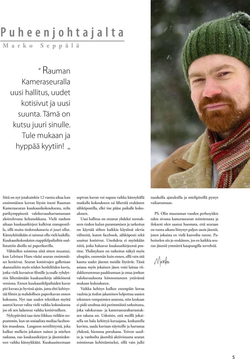 Vielä tuohon aikaan kuukausikirjeet kulkivat etanapostilla, sillä muita tiedotuskanavia ei juuri ollut. Kännyköitäkään ei tainnut olla vielä kaikilla.
