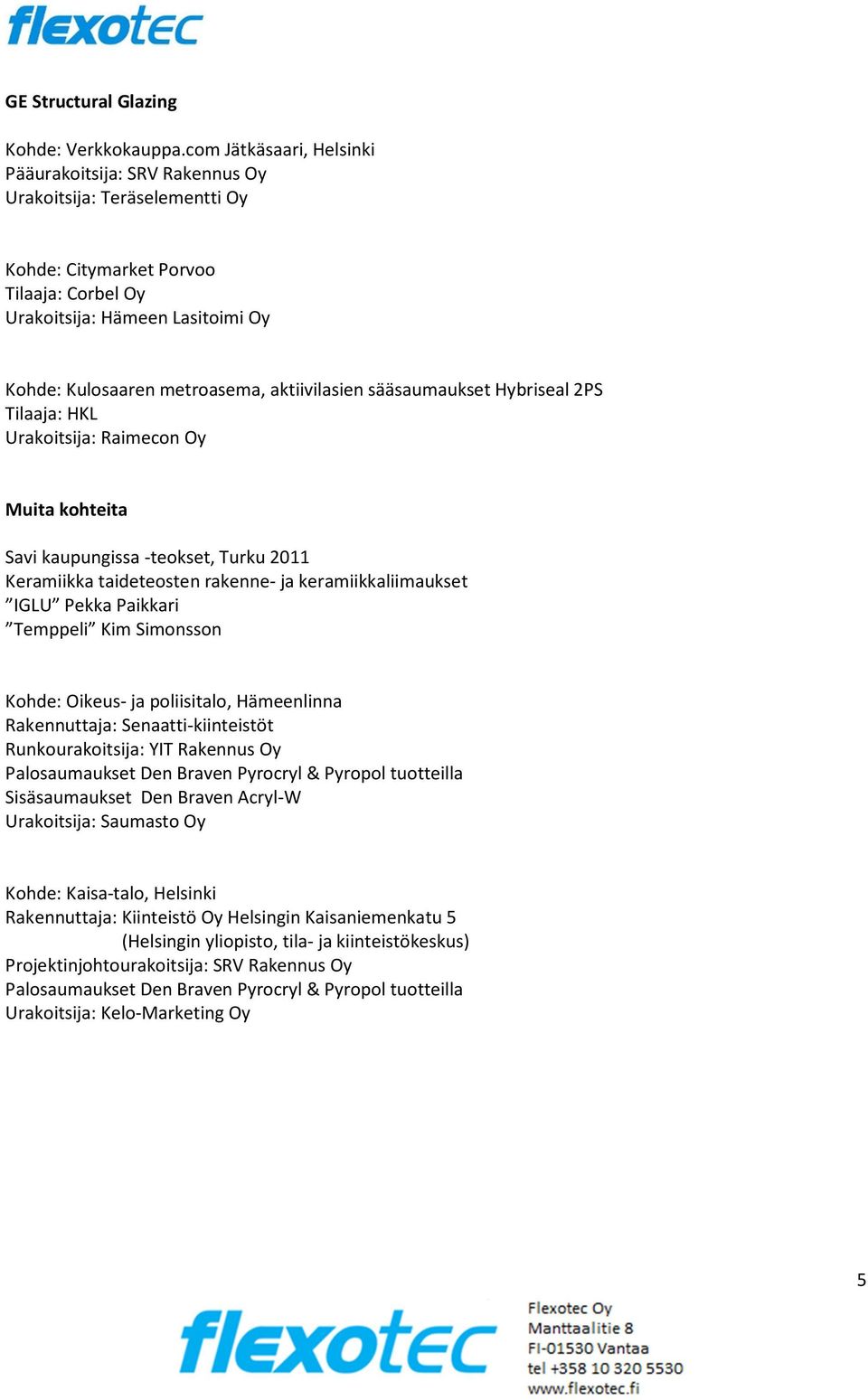 aktiivilasien sääsaumaukset Hybriseal 2PS Tilaaja: HKL Urakoitsija: Raimecon Oy Muita kohteita Savi kaupungissa -teokset, Turku 2011 Keramiikka taideteosten rakenne- ja keramiikkaliimaukset IGLU