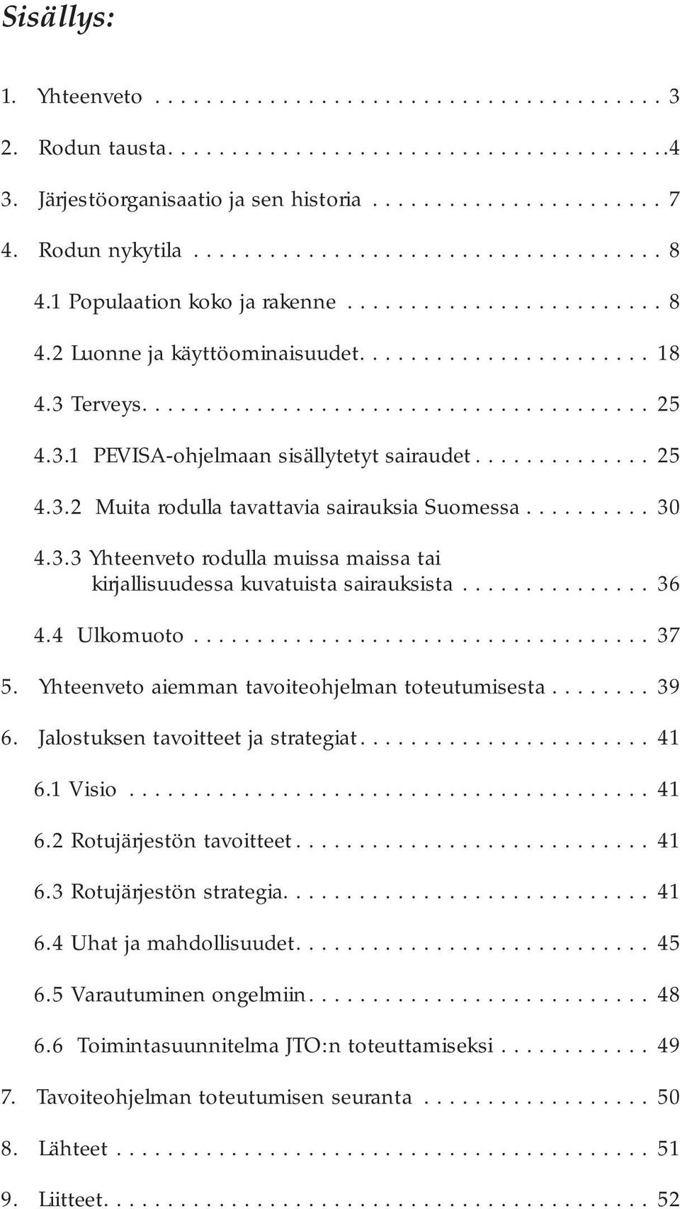 3.1 PEVISA-ohjelmaan sisällytetyt sairaudet.............. 25 4.3.2 Muita rodulla tavattavia sairauksia Suomessa.......... 30 4.3.3 Yhteenveto rodulla muissa maissa tai kirjallisuudessa kuvatuista sairauksista.