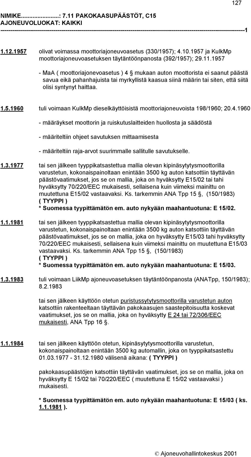 1957 - MaA ( moottoriajonevoasetus ) 4 mukaan auton moottorista ei saanut päästä savua eikä pahanhajuista tai myrkyllistä kaasua siinä määrin tai siten, että siitä olisi syntynyt haittaa. 1.5.1960 tuli voimaan KulkMp dieselkäyttöisistä moottoriajoneuvoista 198/1960; 20.