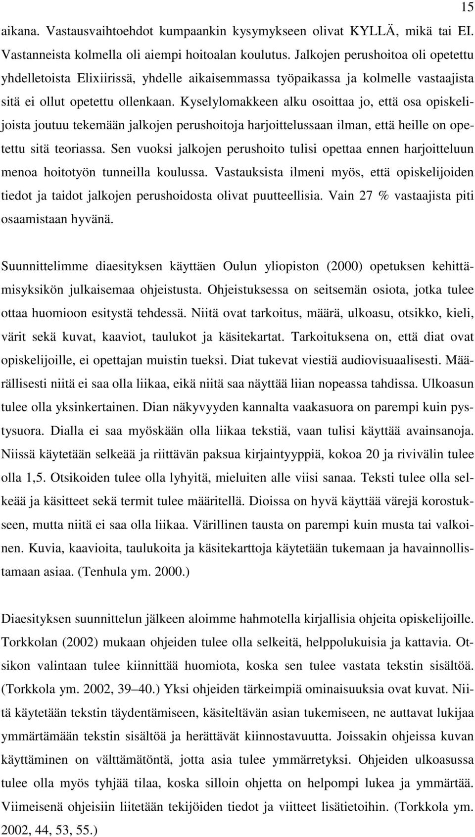 Kyselylomakkeen alku osoittaa jo, että osa opiskelijoista joutuu tekemään jalkojen perushoitoja harjoittelussaan ilman, että heille on opetettu sitä teoriassa.