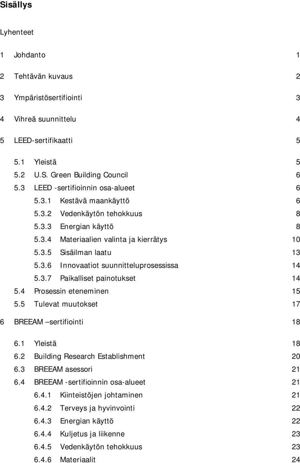 3.7 Paikalliset painotukset 14 5.4 Prosessin eteneminen 15 5.5 Tulevat muutokset 17 6 BREEAM sertifiointi 18 6.1 Yleistä 18 6.2 Building Research Establishment 20 6.3 BREEAM asessori 21 6.