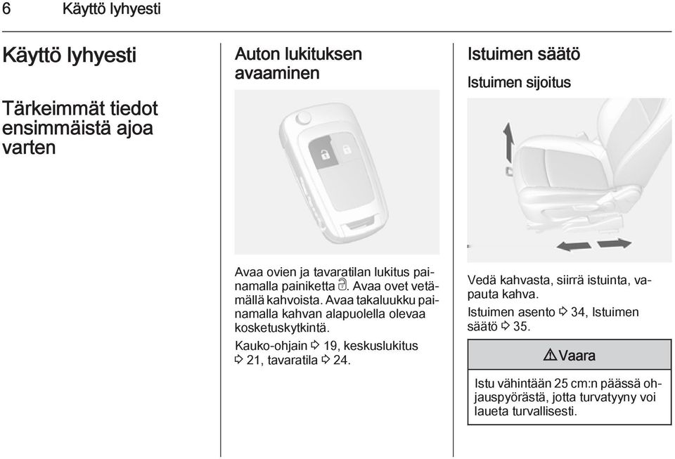 Avaa takaluukku painamalla kahvan alapuolella olevaa kosketuskytkintä. Kauko-ohjain 3 19, keskuslukitus 3 21, tavaratila 3 24.