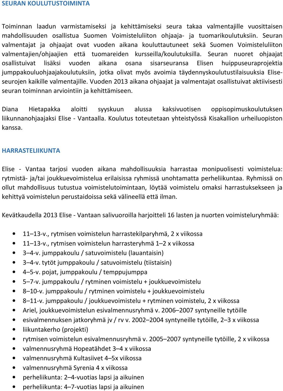 Seuran nuoret ohjaajat osallistuivat lisäksi vuoden aikana osana sisarseuransa Elisen huippuseuraprojektia jumppakouluohjaajakoulutuksiin, jotka olivat myös avoimia täydennyskoulutustilaisuuksia