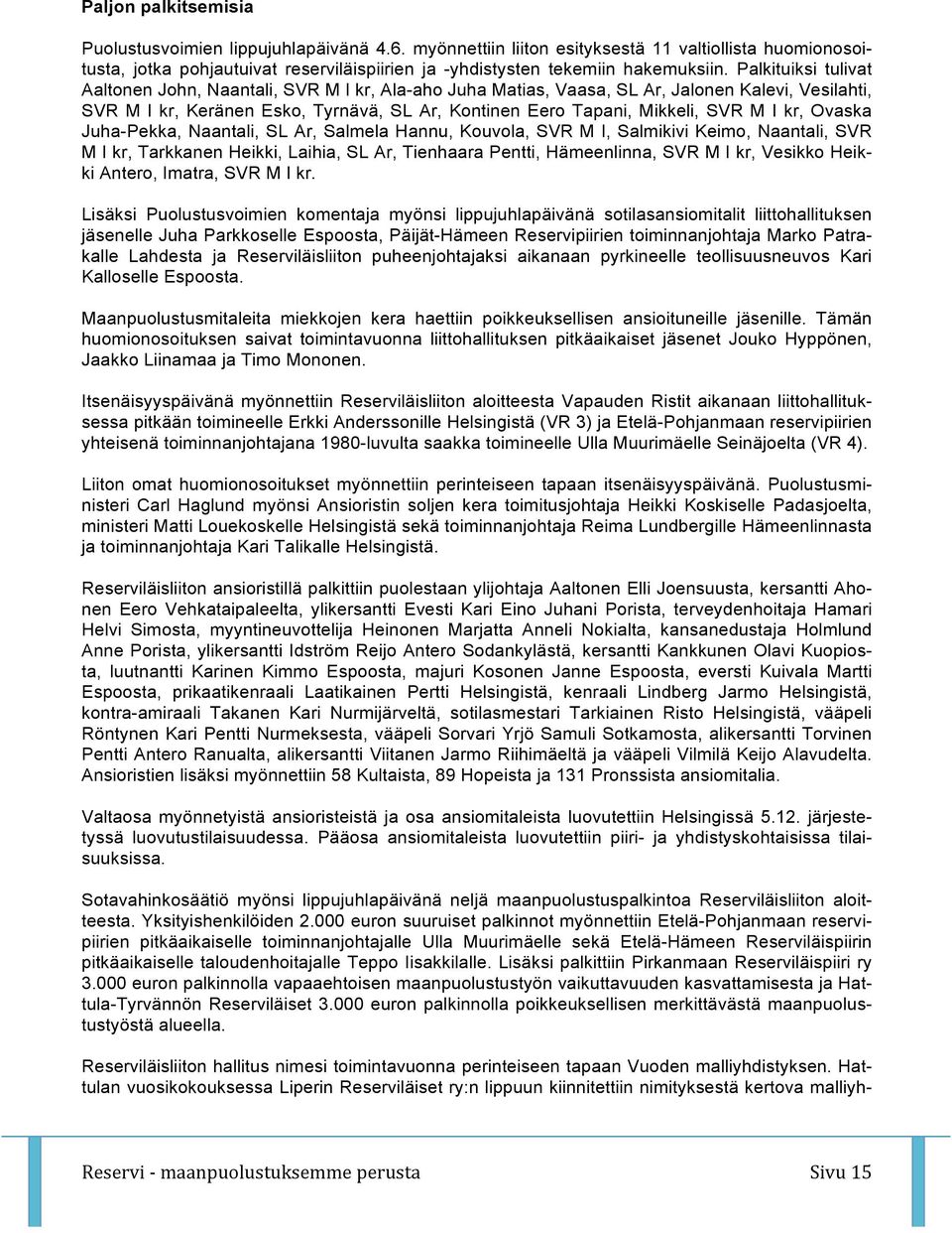 Palkituiksi tulivat Aaltonen John, Naantali, SVR M I kr, Ala-aho Juha Matias, Vaasa, SL Ar, Jalonen Kalevi, Vesilahti, SVR M I kr, Keränen Esko, Tyrnävä, SL Ar, Kontinen Eero Tapani, Mikkeli, SVR M I