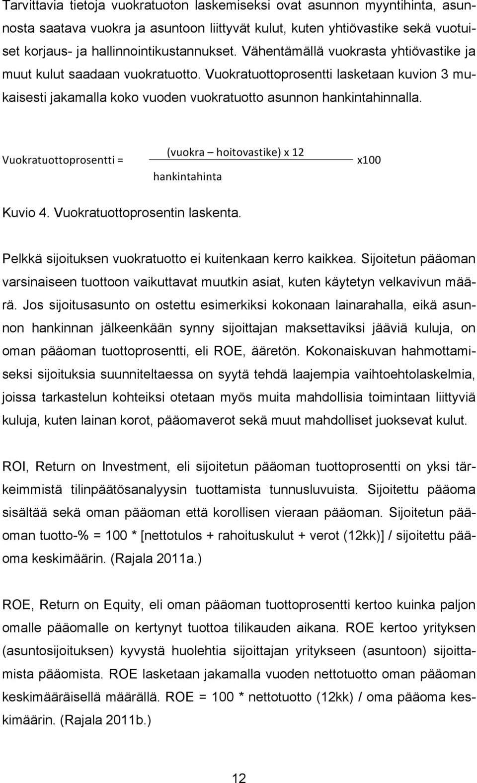 Vuokratuottoprosentti = (vuokra hoitovastike) x 12 hankintahinta x100 Kuvio 4. Vuokratuottoprosentin laskenta. Pelkkä sijoituksen vuokratuotto ei kuitenkaan kerro kaikkea.