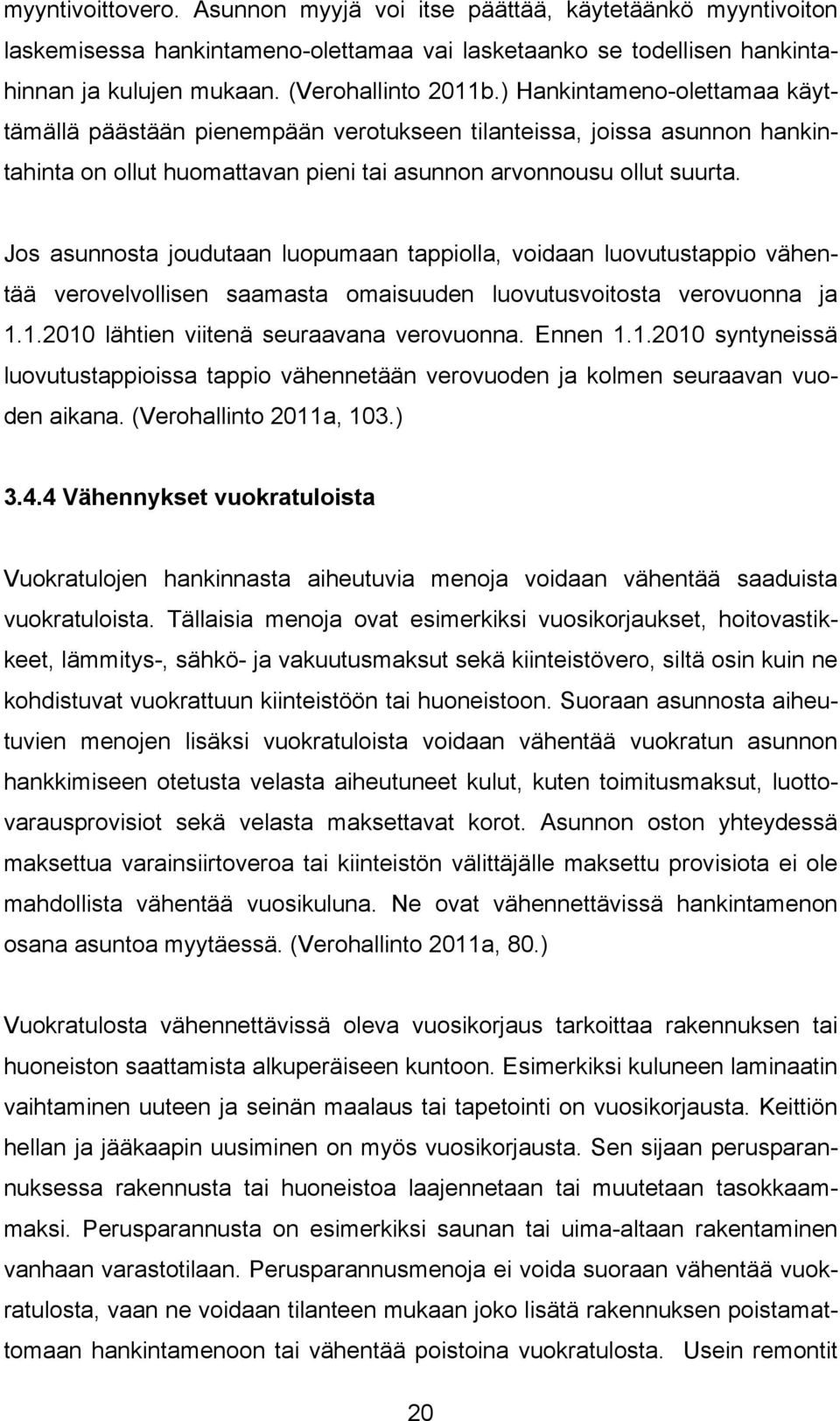 Jos asunnosta joudutaan luopumaan tappiolla, voidaan luovutustappio vähentää verovelvollisen saamasta omaisuuden luovutusvoitosta verovuonna ja 1.1.2010 lähtien viitenä seuraavana verovuonna. Ennen 1.