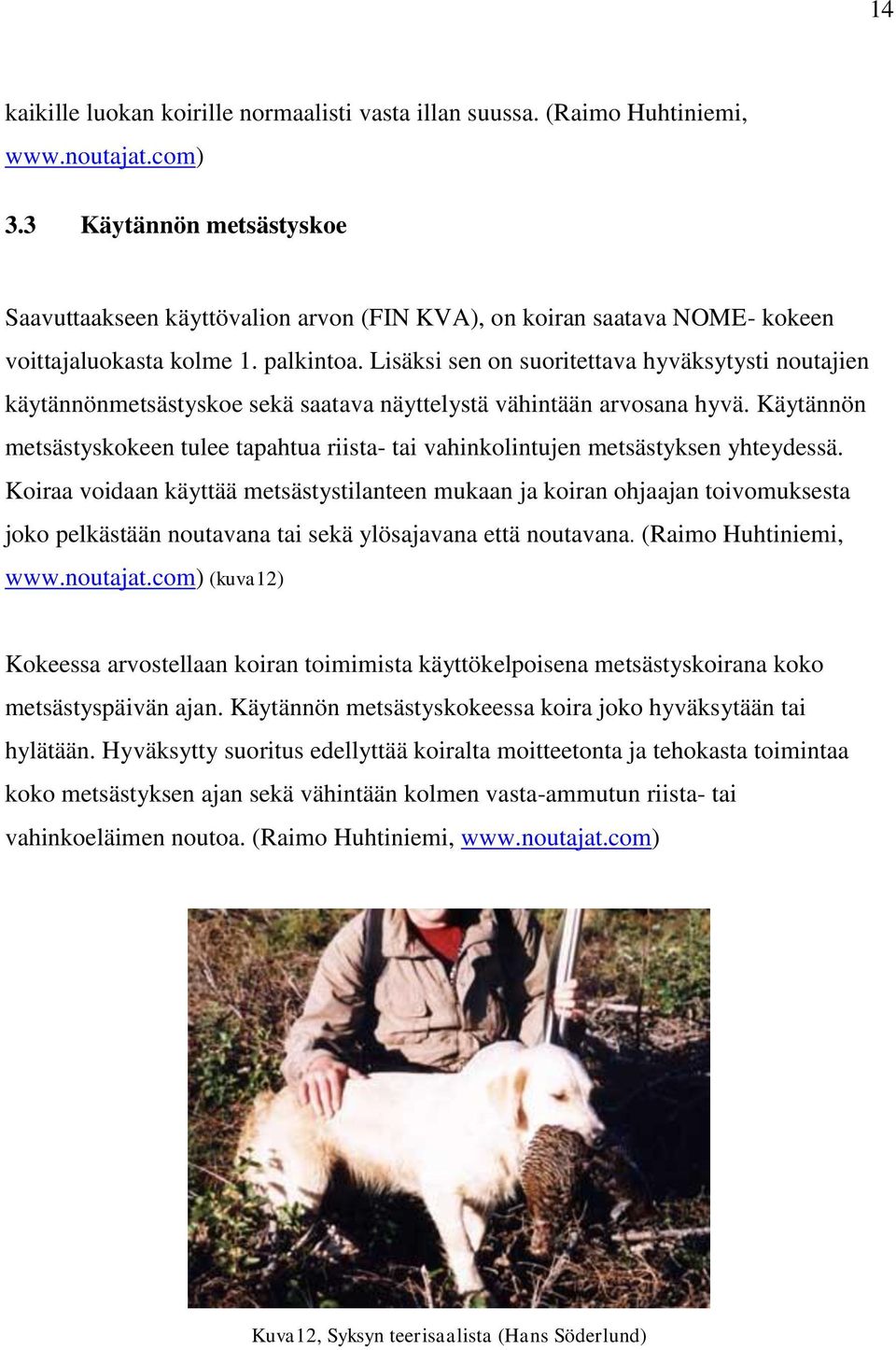 Lisäksi sen on suoritettava hyväksytysti noutajien käytännönmetsästyskoe sekä saatava näyttelystä vähintään arvosana hyvä.