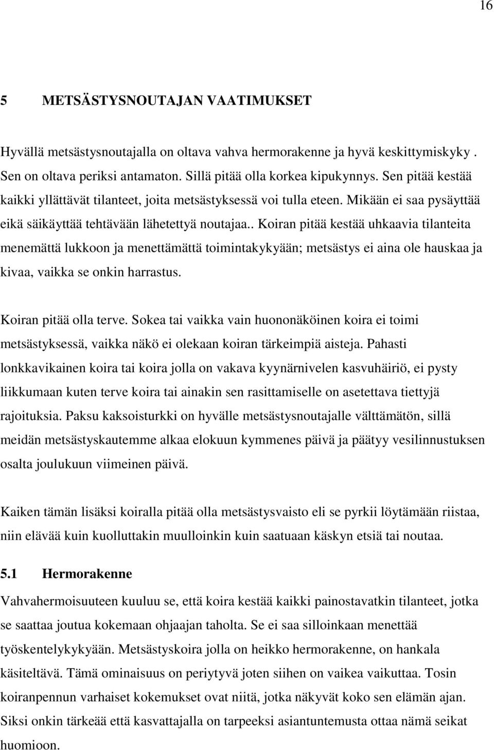 . Koiran pitää kestää uhkaavia tilanteita menemättä lukkoon ja menettämättä toimintakykyään; metsästys ei aina ole hauskaa ja kivaa, vaikka se onkin harrastus. Koiran pitää olla terve.