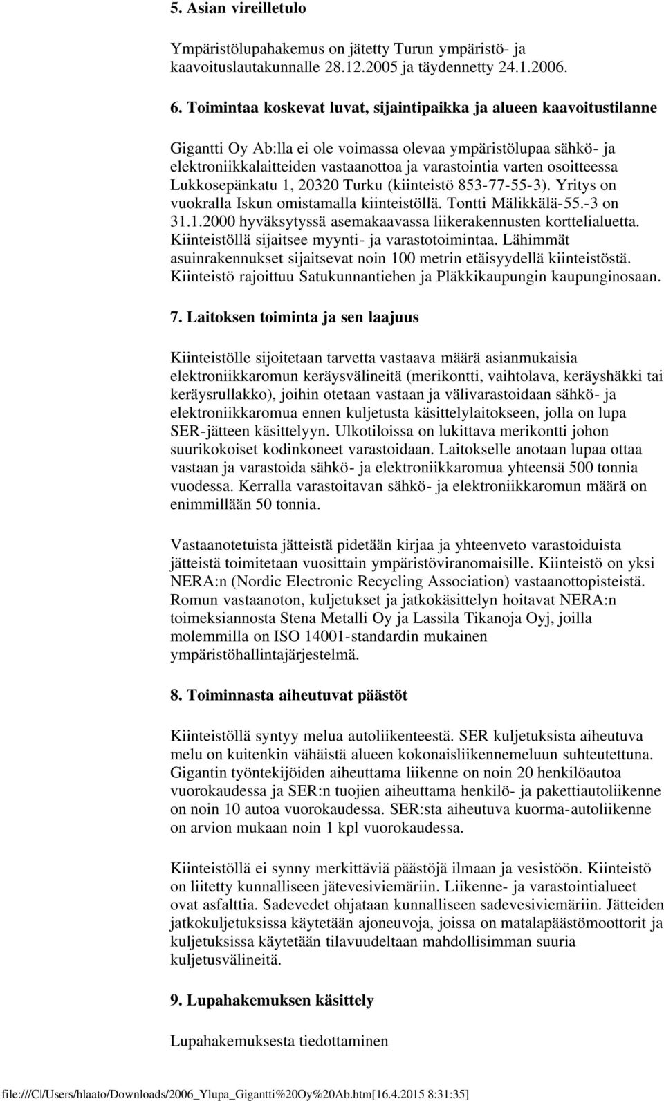 osoitteessa Lukkosepänkatu 1, 20320 Turku (kiinteistö 853-77-55-3). Yritys on vuokralla Iskun omistamalla kiinteistöllä. Tontti Mälikkälä-55.-3 on 31.1.2000 hyväksytyssä asemakaavassa liikerakennusten korttelialuetta.