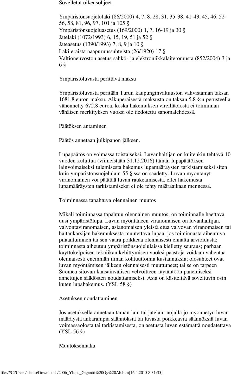 Ympäristöluvasta perittävä maksu Ympäristöluvasta peritään Turun kaupunginvaltuuston vahvistaman taksan 1681,8 euron maksu. Alkuperäisestä maksusta on taksan 5.