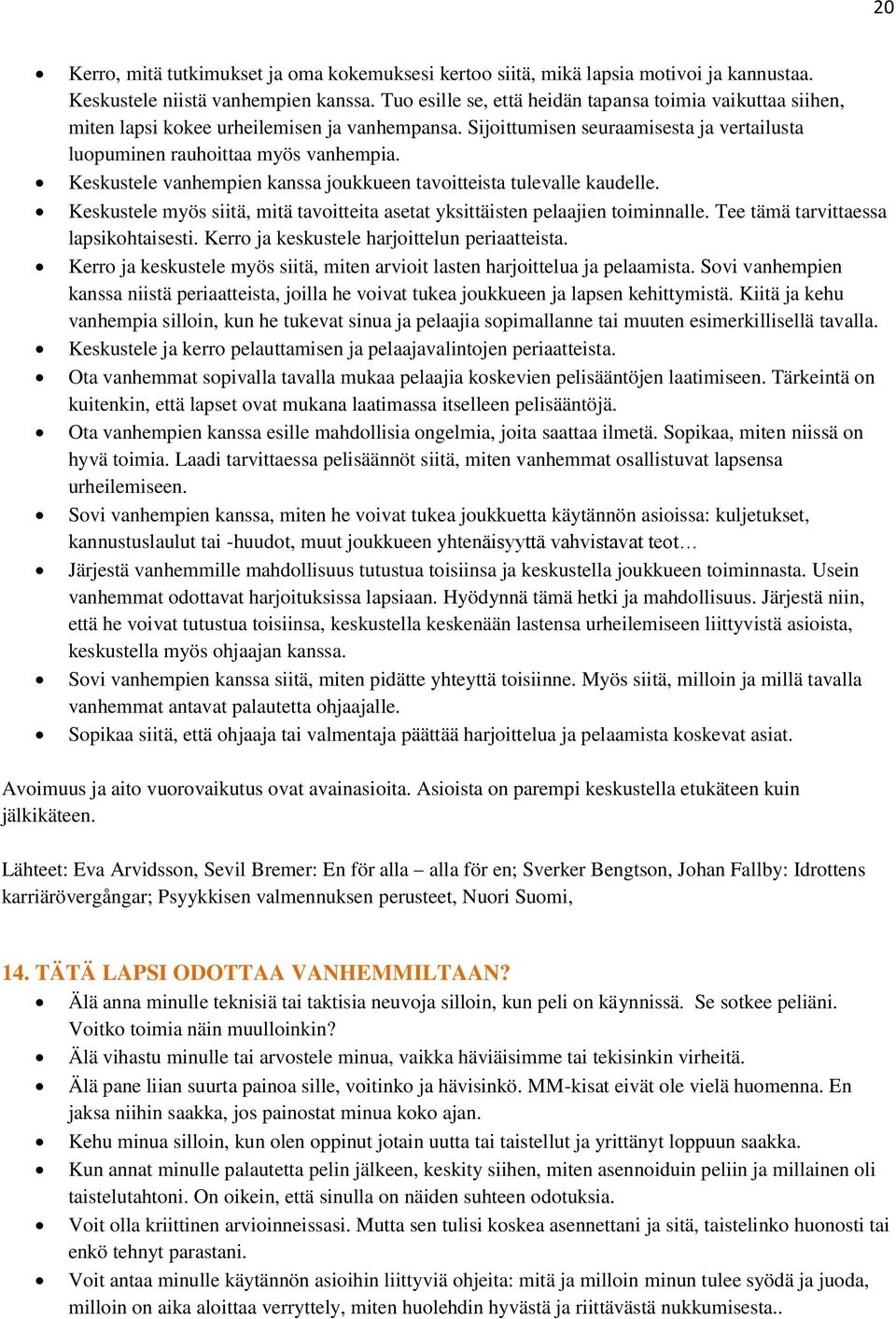 Keskustele vanhempien kanssa joukkueen tavoitteista tulevalle kaudelle. Keskustele myös siitä, mitä tavoitteita asetat yksittäisten pelaajien toiminnalle. Tee tämä tarvittaessa lapsikohtaisesti.