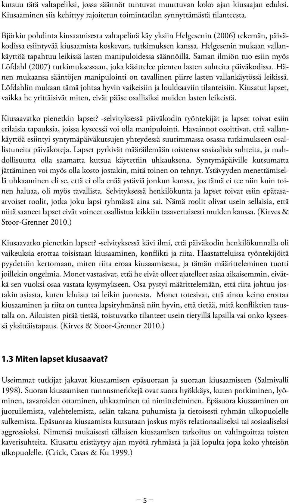 Helgesenin mukaan vallankäyttöä tapahtuu leikissä lasten manipuloidessa säännöillä. Saman ilmiön tuo esiin myös Löfdahl (2007) tutkimuksessaan, joka käsittelee pienten lasten suhteita päiväkodissa.