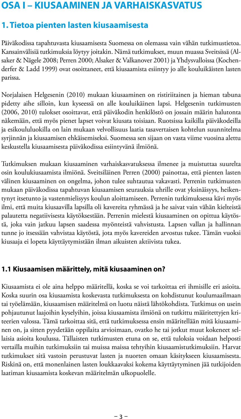 Nämä tutkimukset, muun muassa Sveitsissä (Alsaker & Nägele 2008; Perren 2000; Alsaker & Valkanover 2001) ja Yhdysvalloissa (Kochenderfer & Ladd 1999) ovat osoittaneet, että kiusaamista esiintyy jo