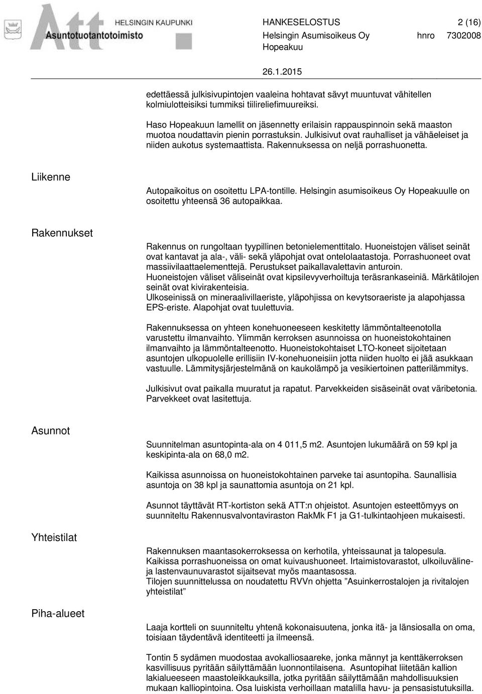 Rakennuksessa on neljä porrashuonetta. Liikenne Autopaikoitus on osoitettu LPA-tontille. Helsingin asumisoikeus Oy lle on osoitettu yhteensä 36 autopaikkaa.