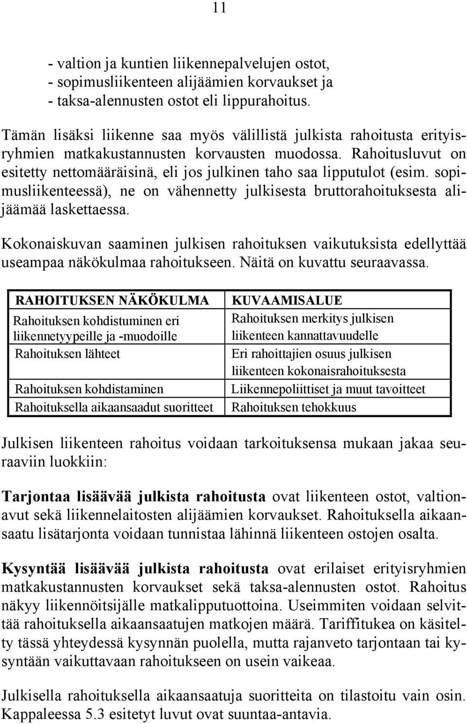 Rahoitusluvut on esitetty nettomääräisinä, eli jos julkinen taho saa lipputulot (esim. sopimusliikenteessä), ne on vähennetty julkisesta bruttorahoituksesta alijäämää laskettaessa.