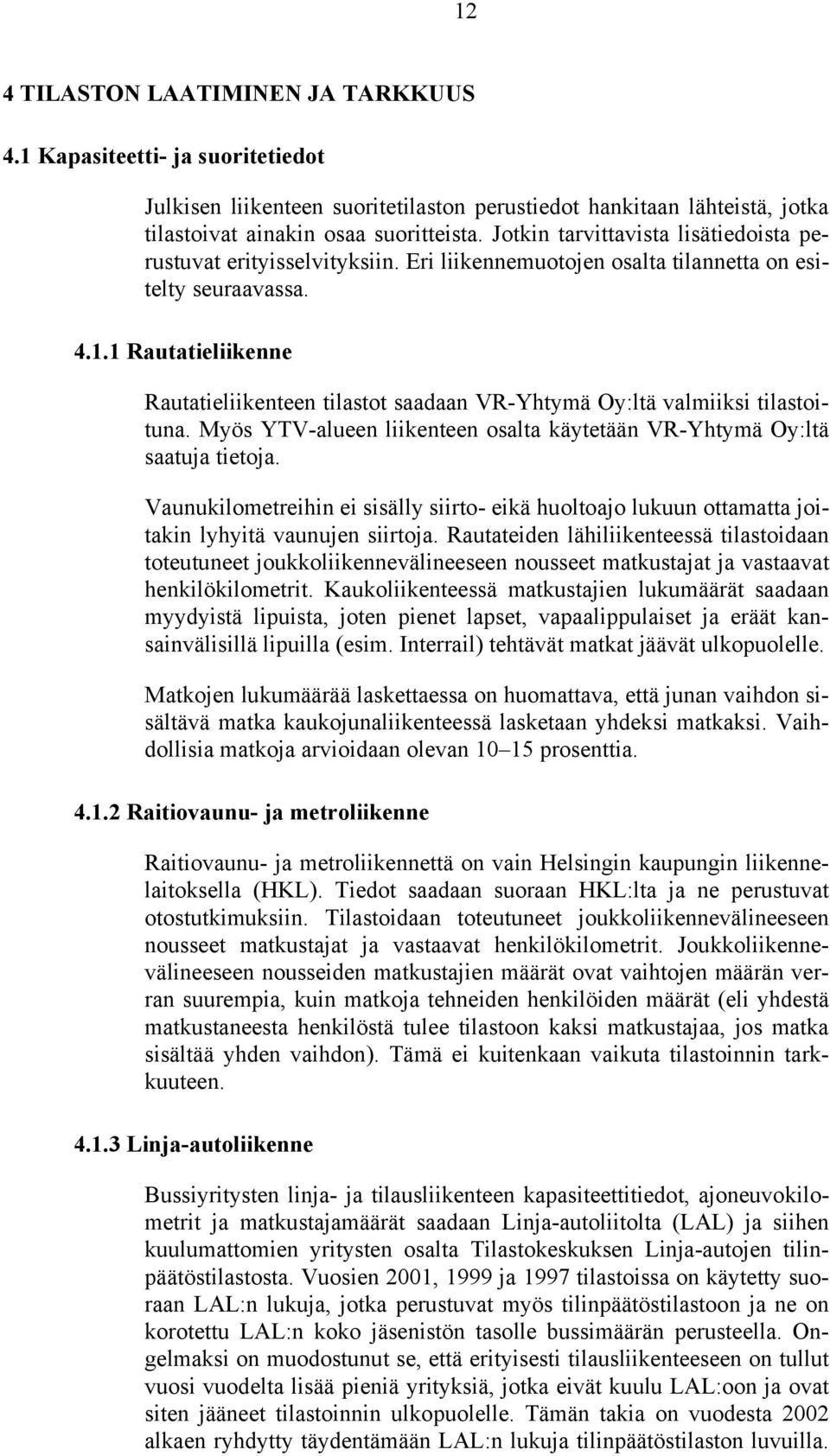 1 Rautatieliikenne Rautatieliikenteen tilastot saadaan VR-Yhtymä Oy:ltä valmiiksi tilastoituna. Myös YTV-alueen liikenteen osalta käytetään VR-Yhtymä Oy:ltä saatuja tietoja.