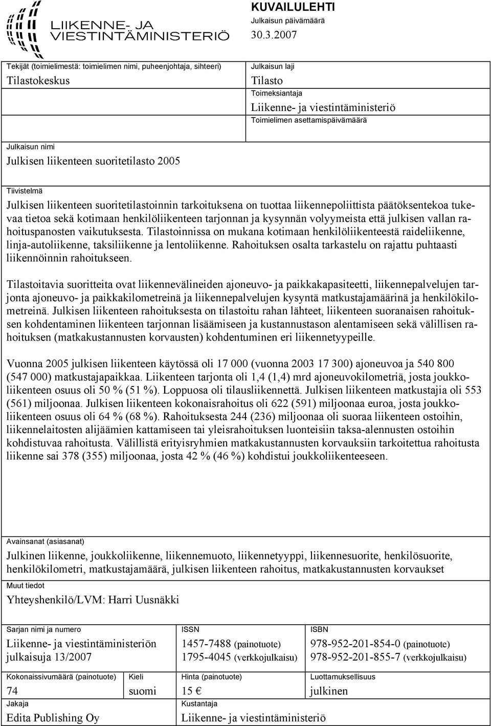 Julkaisun nimi Julkisen liikenteen suoritetilasto 2005 Tiivistelmä Julkisen liikenteen suoritetilastoinnin tarkoituksena on tuottaa liikennepoliittista päätöksentekoa tukevaa tietoa sekä kotimaan