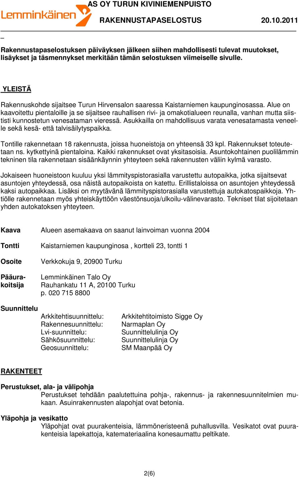 Alue on kaavoitettu pientaloille ja se sijaitsee rauhallisen rivi- ja omakotialueen reunalla, vanhan mutta siististi kunnostetun venesataman vieressä.
