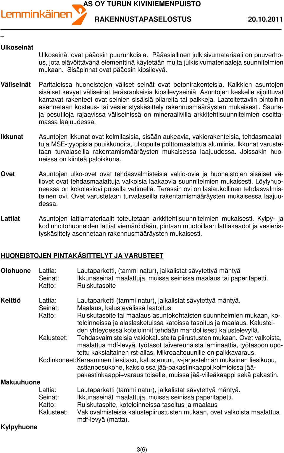 Paritaloissa huoneistojen väliset seinät ovat betonirakenteisia. Kaikkien asuntojen sisäiset kevyet väliseinät teräsrankaisia kipsilevyseiniä.