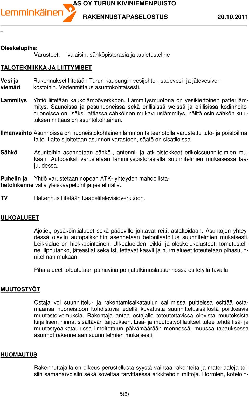 Saunoissa ja pesuhuoneissa sekä erillisissä wc:ssä ja erillisissä kodinhoitohuoneissa on lisäksi lattiassa sähköinen mukavuuslämmitys, näiltä osin sähkön kulutuksen mittaus on asuntokohtainen.