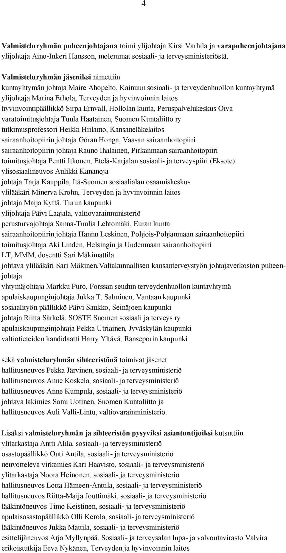 hyvinvointipäällikkö Sirpa Ernvall, Hollolan kunta, Peruspalvelukeskus Oiva varatoimitusjohtaja Tuula Haatainen, Suomen Kuntaliitto ry tutkimusprofessori Heikki Hiilamo, Kansaneläkelaitos