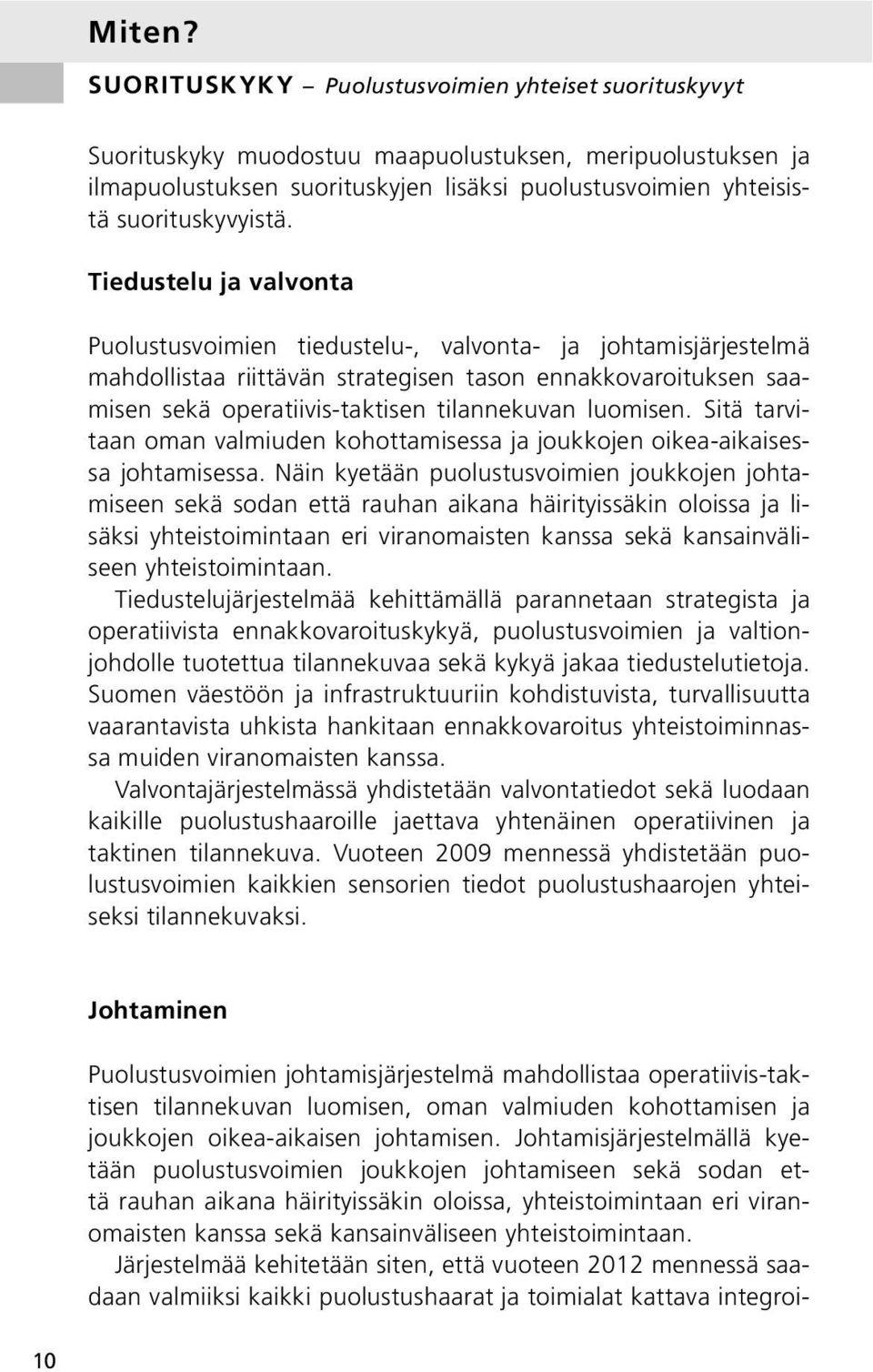 Tiedustelu ja valvonta Puolustusvoimien tiedustelu-, valvonta- ja johtamisjärjestelmä mahdollistaa riittävän strategisen tason ennakkovaroituksen saamisen sekä operatiivis-taktisen tilannekuvan